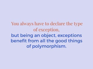 You always have to declare the type
of exception,
but being an object, exceptions
beneﬁt from all the good things
of polymorphism.
 
