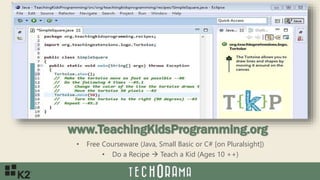 www.TeachingKidsProgramming.org
• Free Courseware (Java, Small Basic or C# [on Pluralsight])
• Do a Recipe  Teach a Kid (Ages 10 ++)
• recipes)
 