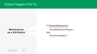 Maintenance
as a Kill-Switch
Feature Toggles: First Try
if (IsUnderMaintenance)
ShowMaintenancePage( );
else
ShowHomePage( );
 