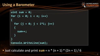 59
 Just calculate and print sum = n * (n + 1) * (2n + 1) / 6
Using a Barometer
uint sum = 0;
for (i = 0; i < n; i++)
{
for (j = 0; j < i*i; j++)
{
sum++;
}
}
Console.WriteLine(sum);
 