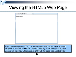 Viewing the HTML5 Web Page
Even though we used HTML5, the page looks exactly the same in a web
browser as it would in XHTML. Without looking at the source code, web
visitors will not know which version of HTML the page was created with.
 