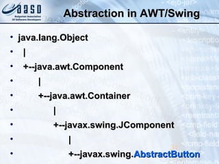 Abstraction in AWT/SwingAbstraction in AWT/Swing
• java.lang.Objectjava.lang.Object
• ||
• +--java.awt.Component+--java.awt.Component
• ||
• +--java.awt.Container+--java.awt.Container
• ||
• +--javax.swing.JComponent+--javax.swing.JComponent
• ||
• +--javax.swing.+--javax.swing.AbstractButtonAbstractButton
31
 