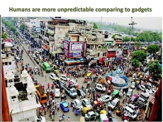 Humans are more unpredictable comparing to gadgets
 