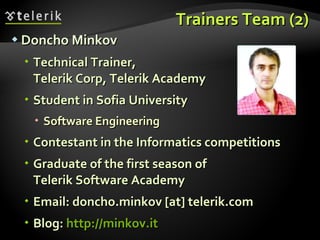 Trainers Team (2) Doncho Minkov Technical Trainer, Telerik Corp, Telerik Academy Student in Sofia University Software Engineering Contestant in the Informatics competitions Graduate of the first season of  Telerik Software Academy Email:  doncho.minkov [at] telerik.com Blog:  http://minkov.it   