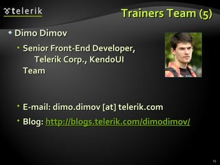Trainers Team (5) Dimo Dimov Senior Front-End Developer,  Telerik Corp., KendoUI Team E-mail:  dimo.dimov [at] telerik.com Blog:  http ://blogs.telerik.com/dimodimov/ 