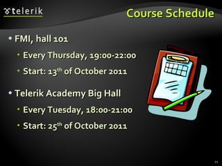 Course Schedule FMI, hall 101 Every Thursday, 19:00-22:00 Start: 13 th  of October 2011 Telerik Academy Big Hall Every Tuesday, 18:00-21:00 Start: 25 th  of October 2011 