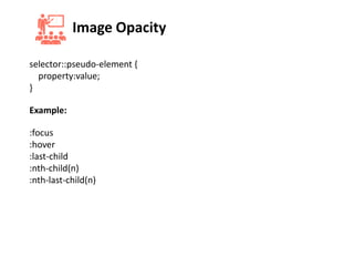 Image Opacity
selector::pseudo-element {
property:value;
}
Example:
:focus
:hover
:last-child
:nth-child(n)
:nth-last-child(n)
 