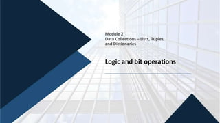 Module 2
Data Collections – Lists, Tuples,
and Dictionaries
Logic and bit operations
 