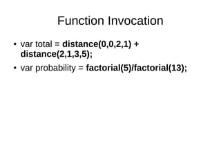 Function Invocation
● var total = distance(0,0,2,1) +
distance(2,1,3,5);
● var probability = factorial(5)/factorial(13);
 