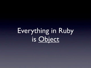 Everything in Ruby
is Object
 