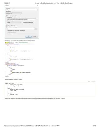 12/5/2017 10 ways to Bind Multiple Models on a View in MVC - CodeProject
https://www.codeproject.com/Articles/1108855/ways-to-Bind-Multiple-Models-on-a-View-in-MVC 3/10
Now change your created view (GetBlogComment.cshtml)as below
I added some table css also in Style.css
table, td, th {
border: 1px solid #ddd;
text-align: left;
}
table {
border-collapse: collapse;
width: 100%;
}
th, td {
padding: 15px;
}
Now run the application and type /Blog/GetBlogComment(ControllerName/ActionName) in browser and we will get output as below
Hide   Copy Code
 
