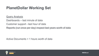 #MDBlocal
Query Analysis
Dashboards – last minute of data
Customer support - last hour of data
Reports (run once per day) inspect last years worth of data
Active Documents = 1 hours worth of data
PlanetDollar Working Set
 