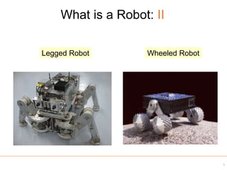 What is a Robot: II
Wheeled Robot
Legged Robot
5
 