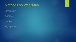 Methods on WeakMap
Delete( key )
Get( key )
Has( key )
Set( key, val )
 