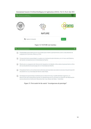 International Journal of Artificial Intelligence & Applications (IJAIA), Vol.12, No.4, July 2021
16
Figure 14. NATURE tool interface
Figure 15. First results for the search: “investigaciones de psicología”
 