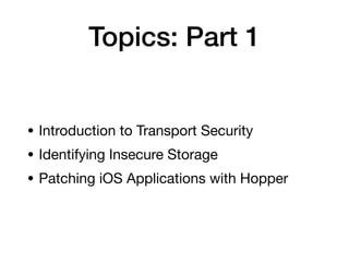 Topics: Part 1
• Introduction to Transport Security

• Identifying Insecure Storage

• Patching iOS Applications with Hopper
 