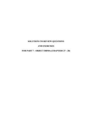 SOLUTIONS TO REVIEW QUESTIONS
AND EXERCISES
FOR PART 7 – OBJECT DBMSs (CHAPTERS 27 – 28)
 