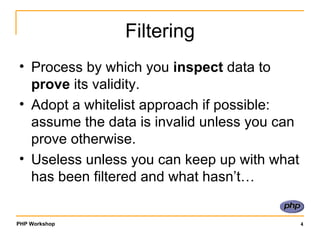 Filtering Process by which you  inspect  data to  prove  its validity. Adopt a whitelist approach if possible: assume the data is invalid unless you can prove otherwise. Useless unless you can keep up with what has been filtered and what hasn’t…  