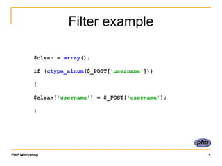 Filter example $clean =  array (); if ( ctype_alnum ($_POST[ 'username' ])) { $clean[ 'username' ] = $_POST[ 'username' ]; } 