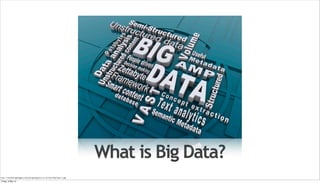 What is Big Data?
http://marketingblogged.marketingmagazine.co.uk/files/Big-Data-3.jpg
Friday, 3 May 13
 
