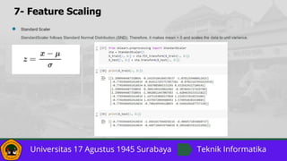 7- Feature Scaling
● Standard Scaler
StandardScaler follows Standard Normal Distribution (SND). Therefore, it makes mean = 0 and scales the data to unit variance.
 