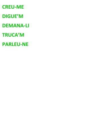 CREU-ME
DIGUE’M
DEMANA-LI
TRUCA’M
PARLEU-NE
 