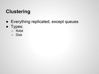 Clustering
● Everything replicated, except queues
● Types:
○ RAM
○ Disk
 