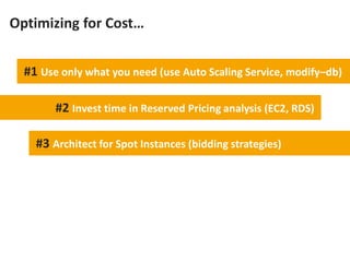 Optimizing for Cost…


  #1 Use only what you need (use Auto Scaling Service, modify–db)

        #2 Invest time in Reserved Pricing analysis (EC2, RDS)

    #3 Architect for Spot Instances (bidding strategies)
 