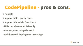 CodePipeline - pros & cons.
+ flexible
+ supports 3rd party tools
+ supports lambda functions
- UI is not developer friendly
- not easy to change branch
- opinionated deployment strategy
 