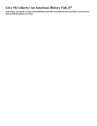 Give Me Liberty! An American History Full, 6th
Full chapter download at: https://testbankbell.com/product/test-bank-for-give-me-liberty-an-american-
history-full-6th-edition-eric-foner/
 