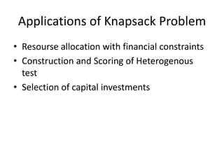 Applications of Knapsack Problem
• Resourse allocation with financial constraints
• Construction and Scoring of Heterogenous
test
• Selection of capital investments
 