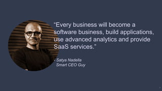 4
“Every business will become a
software business, build applications,
use advanced analytics and provide
SaaS services.”
- Satya Nadella
Smart CEO Guy
 