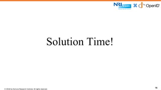 © 2016 by Nomura Research Institute. All rights reserved.
Copyright © 2016 Nat Sakimura. All Rights Reserved.
16
Solution Time!
16
 