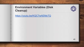 Environment Variables (Disk
Cleanup)
43
https://youtu.be/KQC7wAEMsTQ
 