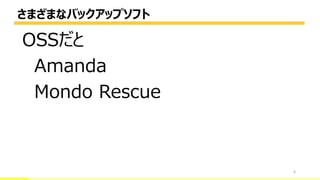 さまざまなバックアップソフト
6
OSSだと
Amanda
Mondo Rescue
 