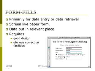 4/6/2022 SRM University Ramapuram 194
 Primarily for data entry or data retrieval
 Screen like paper form.
 Data put in relevant place
 Requires
 good design
 obvious correction
facilities
 