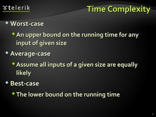 Time ComplexityTime Complexity
 Worst-caseWorst-case
An upper bound on the running time for anyAn upper bound on the running time for any
input of given sizeinput of given size
 Average-caseAverage-case
Assume all inputs of a given size are equallyAssume all inputs of a given size are equally
likelylikely
 Best-caseBest-case
The lower bound on the running timeThe lower bound on the running time
7
 
