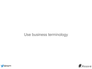 @asgrim
Use business terminology
 