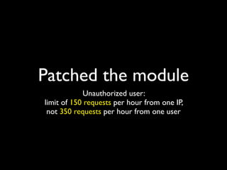 Patched the module
            Unauthorized user:
limit of 150 requests per hour from one IP,
 not 350 requests per hour from one user
 