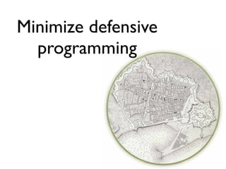 Minimize defensive
  programming
 