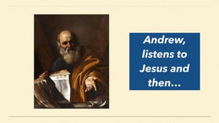 Andrew,
listens to
Jesus and
then…
 