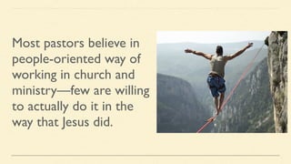 Most pastors believe in
people-oriented way of
working in church and
ministry—few are willing
to actually do it in the
way that Jesus did.
 