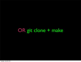 OR git clone + make




Tuesday, June 28, 2011
 