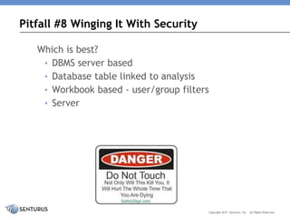 Which is best?
• DBMS server based
• Database table linked to analysis
• Workbook based - user/group filters
• Server
Pitfall #8 Winging It With Security
Copyright 2017 Senturus, Inc. All Rights Reserved.
 
