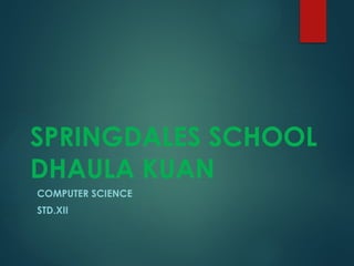 SPRINGDALES SCHOOL
DHAULA KUAN
COMPUTER SCIENCE
STD.XII
 