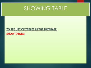 SHOWING TABLE
TO SEE LIST OF TABLES IN THE DATABASE
SHOW TABLES;
 