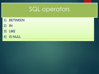 SQL operators
1) BETWEEN
2) IN
3) LIKE
4) IS NULL
 