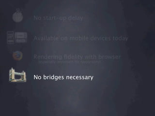 No start-up delay


Available on mobile devices today


Rendering ﬁdelity with browser
 (especially important for typography)



No bridges necessary
 