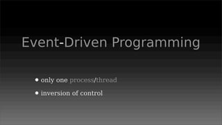 Event-Driven Programming

 • only one process/thread
 • inversion of control
 