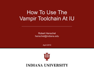 How To Use The
Vampir Toolchain At IU

        Robert Henschel
      henschel@indiana.edu


            April 2010
 